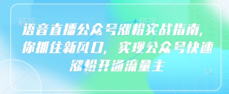 语音直播公众号涨粉实战指南，你抓住新风口，实现公众号快速涨粉开通流量主-小齐资源库