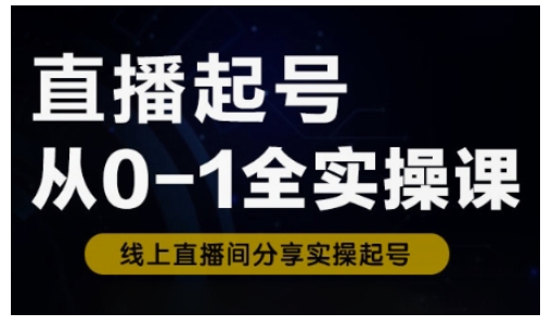 直播起号从0-1全实操课，新人0基础快速入门，0-1阶段流程化学习-小齐资源库