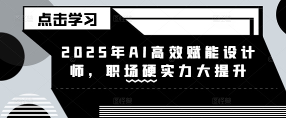 2025年AI高效赋能设计师，职场硬实力大提升-小齐资源库