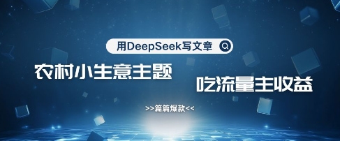 用DeepSeek写农村创业小项目，篇篇爆款，暴力引流，吃流量主收益变现-小齐资源库