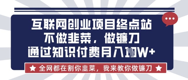互联网创业尽头-不做韭菜，做镰刀，通过知识付费月入10个【揭秘】-小齐资源库