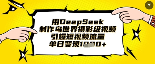 用DeepSeek制作鸟世界摄影级视频，引爆短视频流量，单日变现1k-小齐资源库