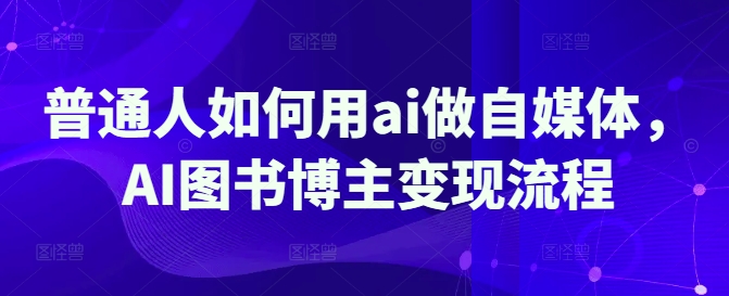 普通人如何用ai做自媒体，AI图书博主变现流程-小齐资源库