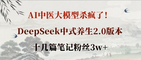 AI中医大模型杀疯了！DeepSeek中式养生2.0版本，十几篇笔记粉丝3w+-小齐资源库