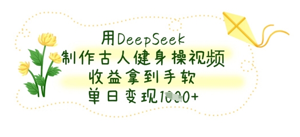 用DeepSeek制作古人健身操视频，收益拿到手软，单日变现数张-小齐资源库