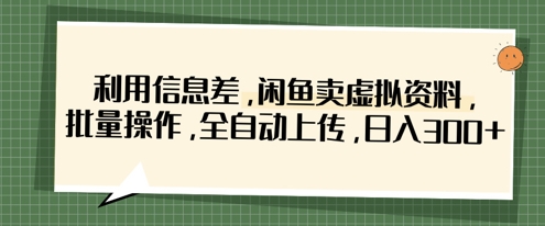 利用信息差，闲鱼卖虚拟资料，批量操作，全自动上传，日入3张-小齐资源库