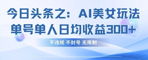 今日头条之AI美女玩法单号单人日均收益3张+，不违规 不封号 无限制-小齐资源库