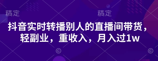 抖音实时转播别人的直播间带货，轻副业，重收入，月入过1w-小齐资源库
