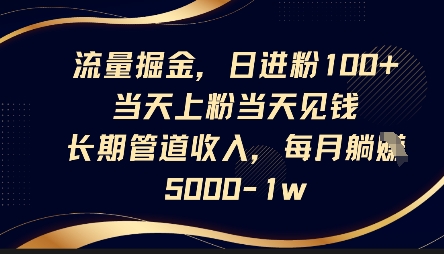 流量掘金，日进粉100+，当天上粉当天见钱，长期管道收入，每月躺挣5k-小齐资源库