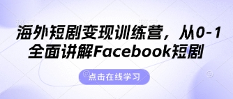 海外短剧变现训练营，从0-1全面讲解Facebook短剧-小齐资源库