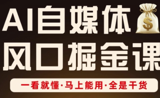 AI自媒体风口掘金课，一看就懂·马上能用·全是干货-小齐资源库