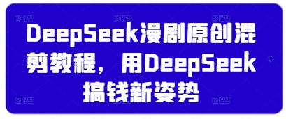 DeepSeek漫剧原创混剪教程，用DeepSeek搞钱新姿势-小齐资源库