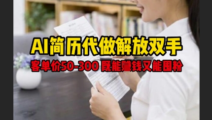 AI简历代做解放双手，客单价50-300不等，既能挣钱又能囤粉-小齐资源库