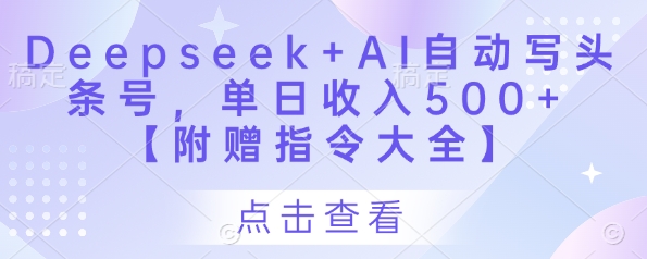 Deepseek+AI自动写头条号，单日收入500+ 【附赠指令大全】-小齐资源库