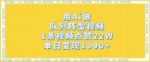 用Ai做队列阵型视频，1条视频点赞22W，单日变现多张-小齐资源库