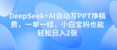 DeepSeek+AI自动写PPT挣稿费，一单一结，小白宝妈也能轻松日入2张-小齐资源库